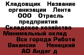 Кладовщик › Название организации ­ Лента, ООО › Отрасль предприятия ­ Складское хозяйство › Минимальный оклад ­ 29 000 - Все города Работа » Вакансии   . Ненецкий АО,Андег д.